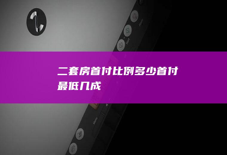 二套房首付比例多少首付最低几成