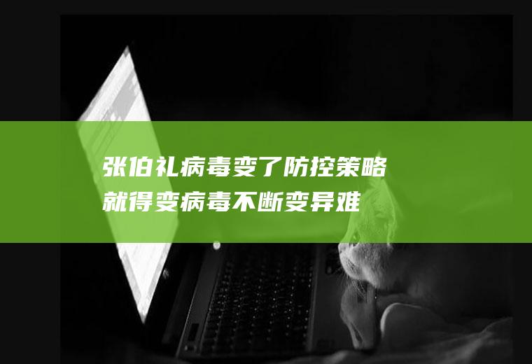 张伯礼：病毒变了防控策略就得变病毒不断变异难消灭