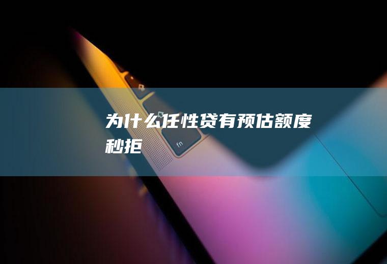 为什么任性贷有预估额度秒拒