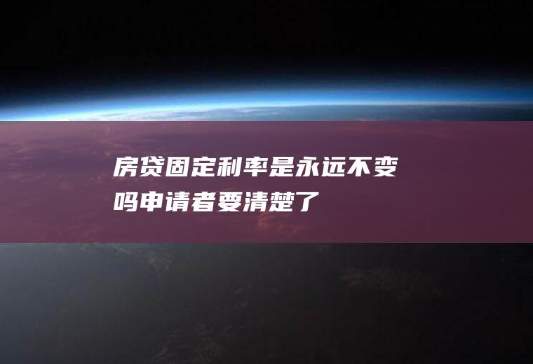 房贷固定利率是永远不变吗申请者要清楚了