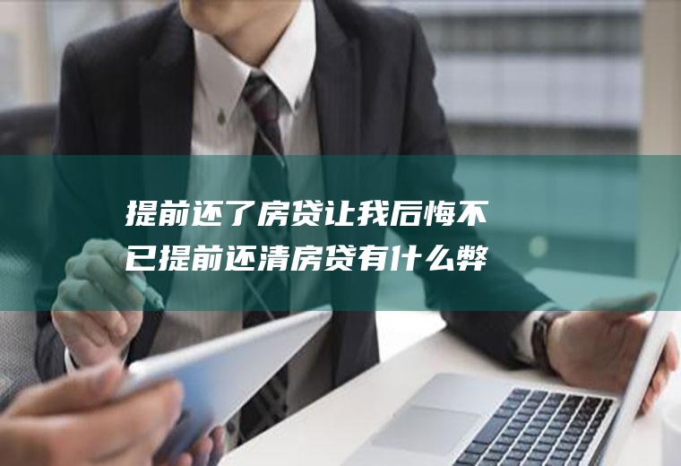 提前还了房贷让我后悔不已提前还清房贷有什么弊端