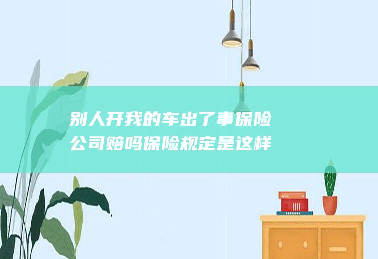 别人开我的车出了事保险公司赔吗保险规定是这样