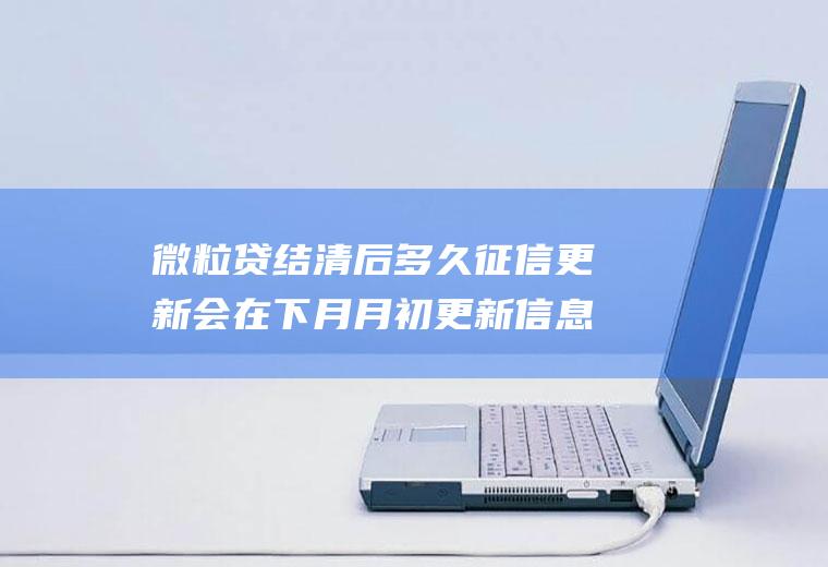 微粒贷结清后多久征信更新会在下月月初更新信息