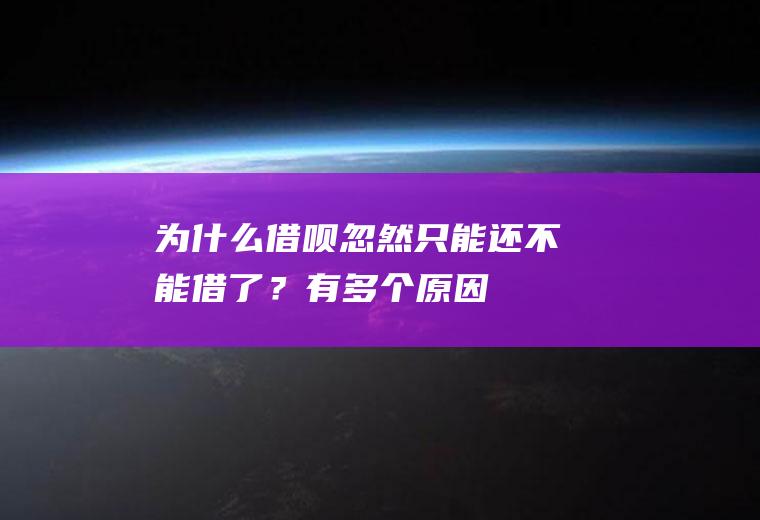 为什么借呗忽然只能还不能借了？有多个原因