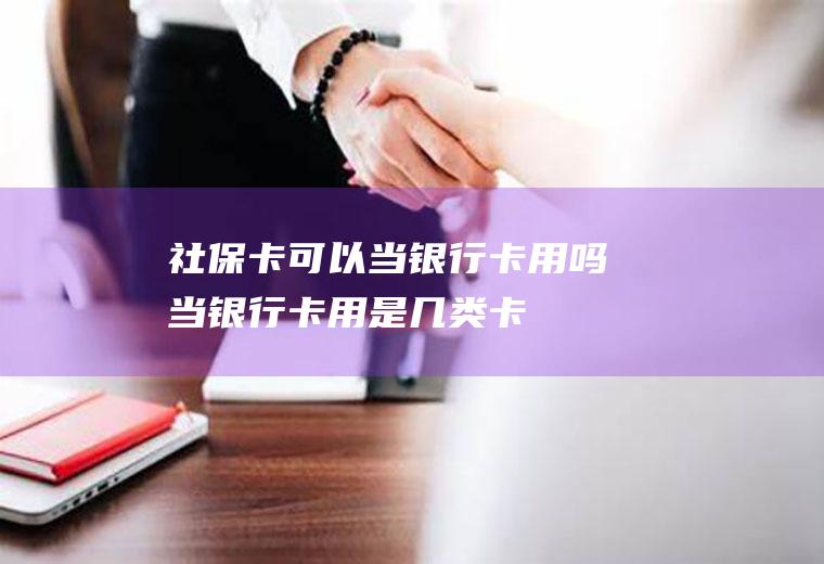 社保卡可以当银行卡用吗当银行卡用是几类卡