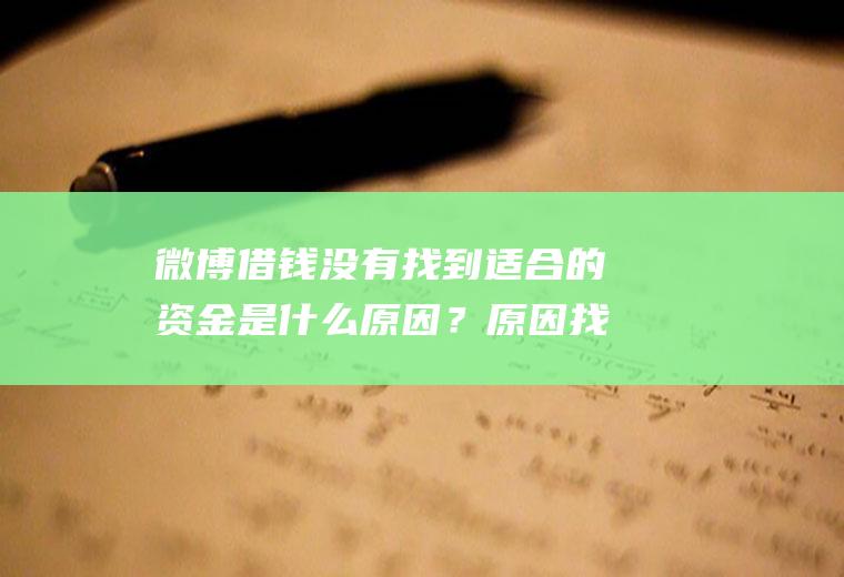 微博借钱没有找到适合的资金是什么原因？原因找到了