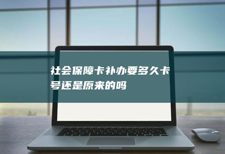 社会保障卡补办要多久卡号还是原来的吗