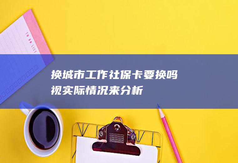 换城市工作社保卡要换吗视实际情况来分析