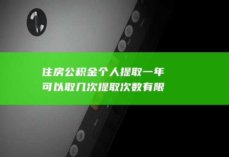 住房公积金个人提取一年可以取几次提取次数有限制吗