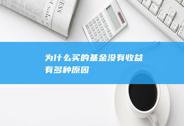 为什么买的基金没有收益有多种原因