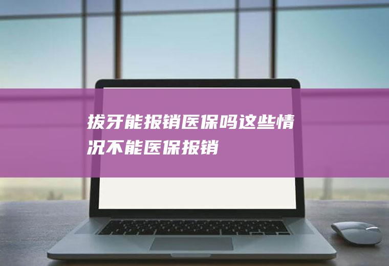 拔牙能报销医保吗这些情况不能医保报销