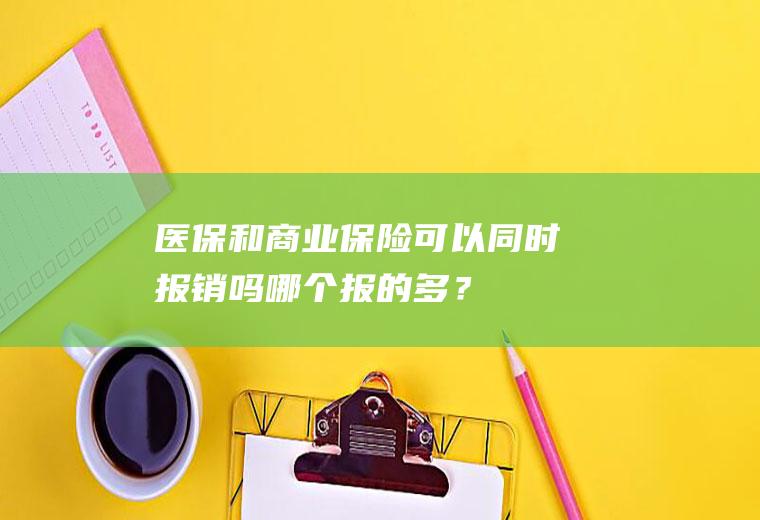 医保和商业保险可以同时报销吗哪个报的多？