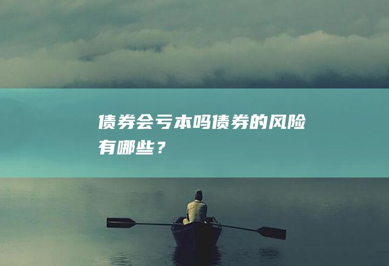 债券会亏本吗债券的风险有哪些？