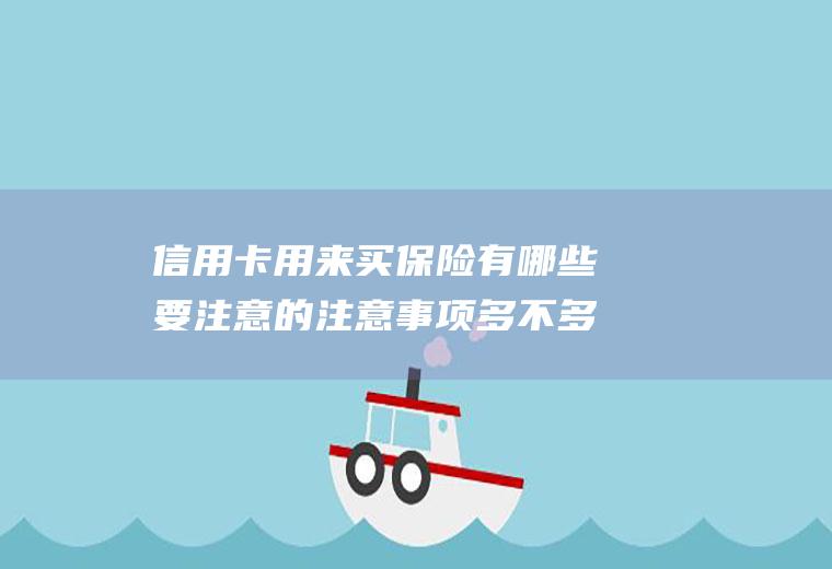 信用卡用来买保险有哪些要注意的注意事项多不多