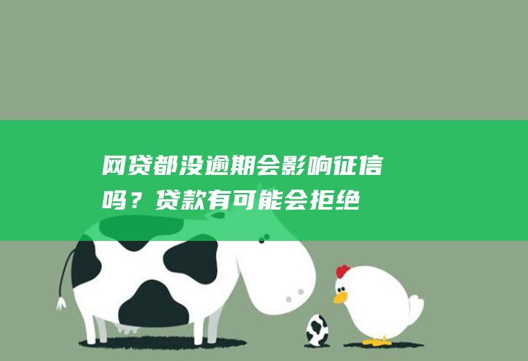 网贷都没逾期会影响征信吗？贷款有可能会拒绝