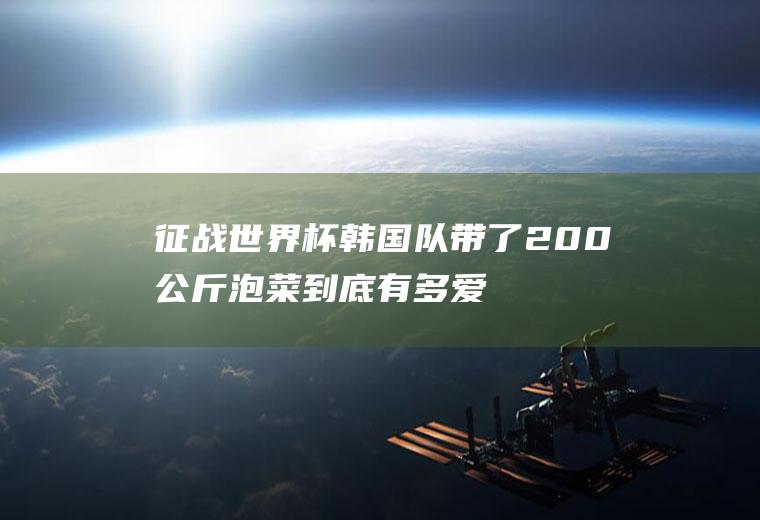 征战世界杯韩国队带了200公斤泡菜到底有多爱吃