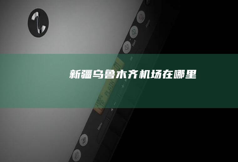 新疆乌鲁木齐机场在哪里