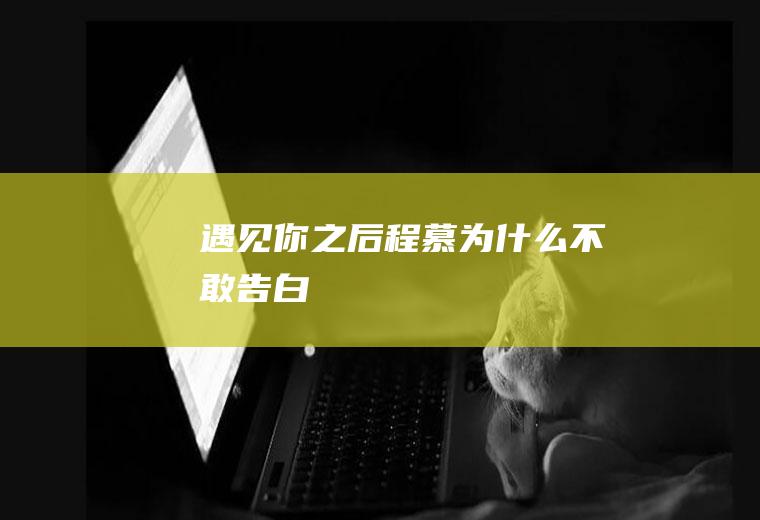 《遇见你之后》程慕为什么不敢告白