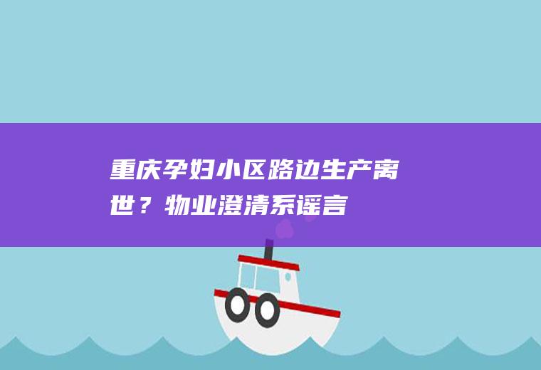 重庆孕妇小区路边生产离世？物业澄清系谣言