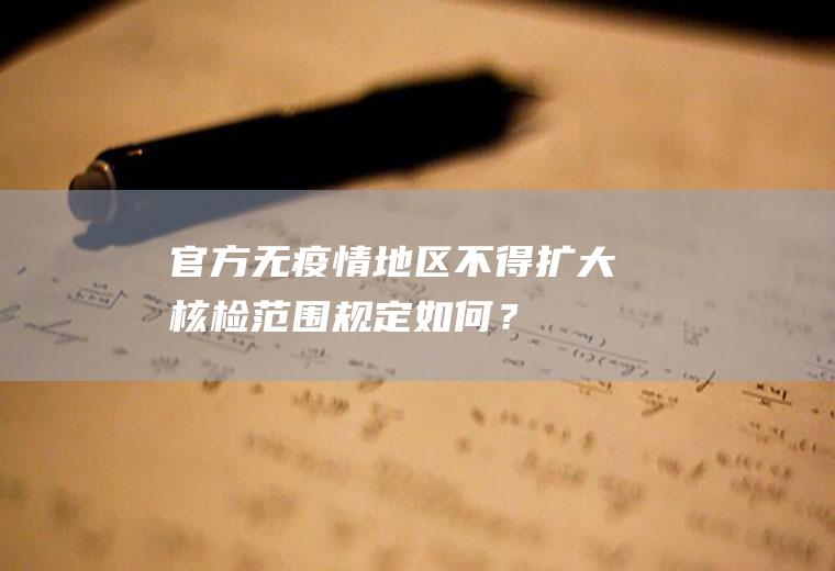 官方：无疫情地区不得扩大核检范围规定如何？