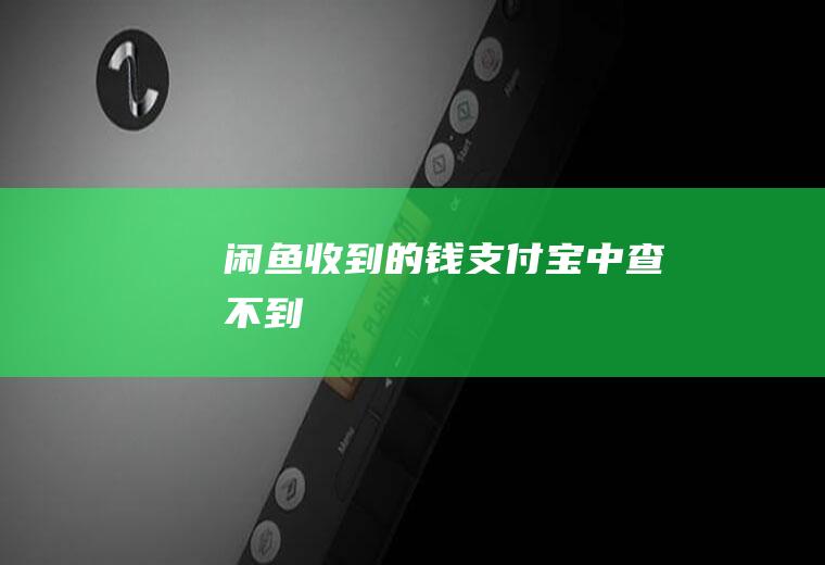 闲鱼收到的钱支付宝中查不到