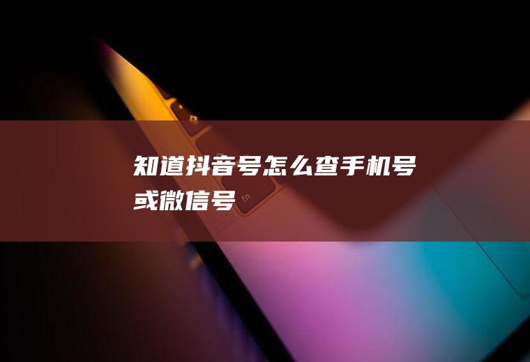 知道抖音号怎么查手机号或微信号