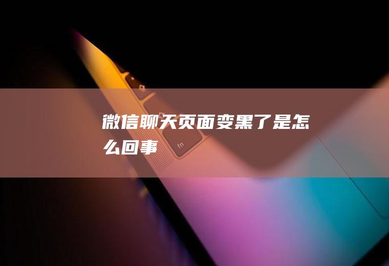 微信聊天页面变黑了是怎么回事