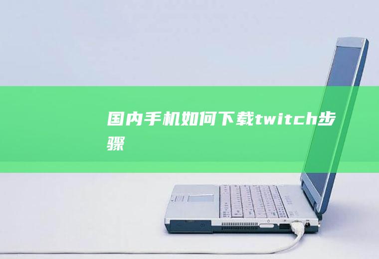 国内手机如何下载twitch步骤