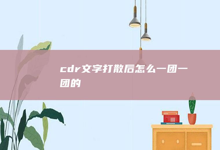 cdr文字打散后怎么一团一团的