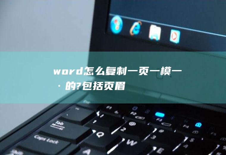 word怎么复制一页一模一样的?包括页眉