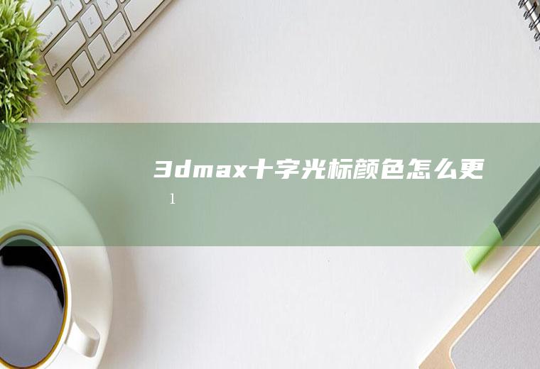 3dmax十字光标颜色怎么更改