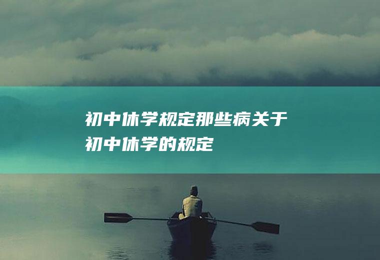 初中休学规定那些病（关于初中休学的规定）