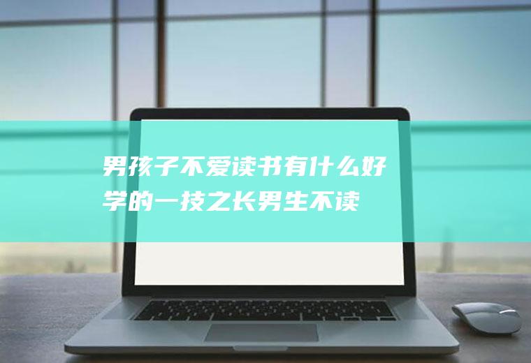 男孩子不爱读书有什么好学的一技之长（男生不读书了学什么好）