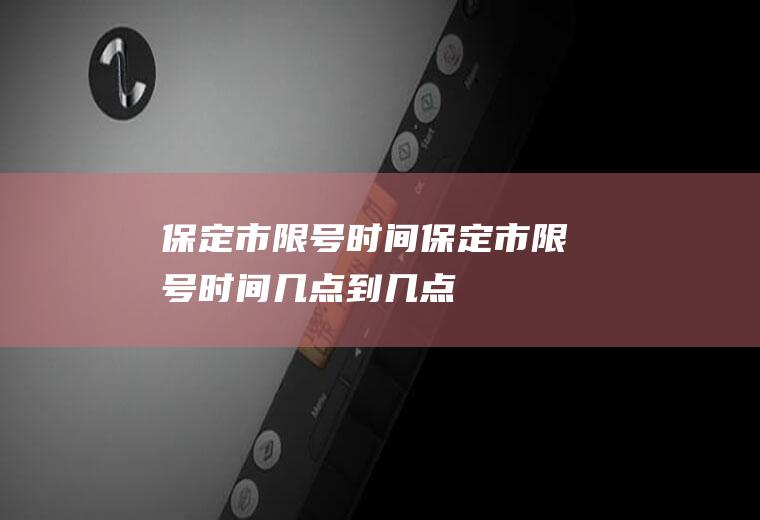 保定市限号时间保定市限号时间几点到几点