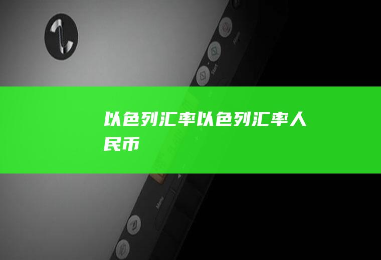 以色列汇率以色列汇率人民币