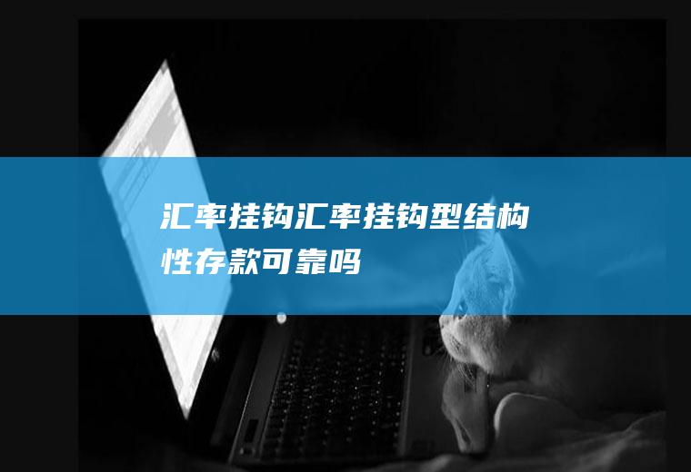 汇率挂钩汇率挂钩型结构性存款可靠吗