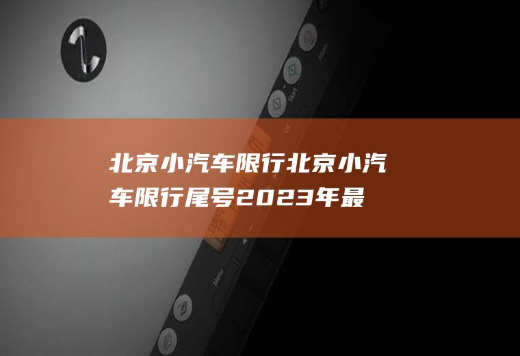 北京小汽车限行北京小汽车限行尾号2023年最新