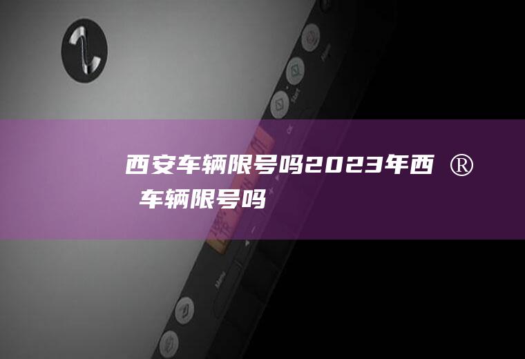 西安车辆限号吗2023年西安车辆限号吗