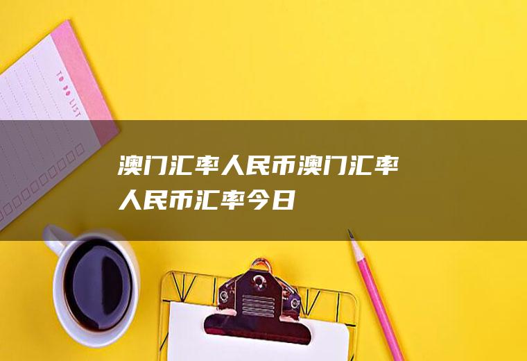 澳门汇率人民币澳门汇率人民币汇率今日