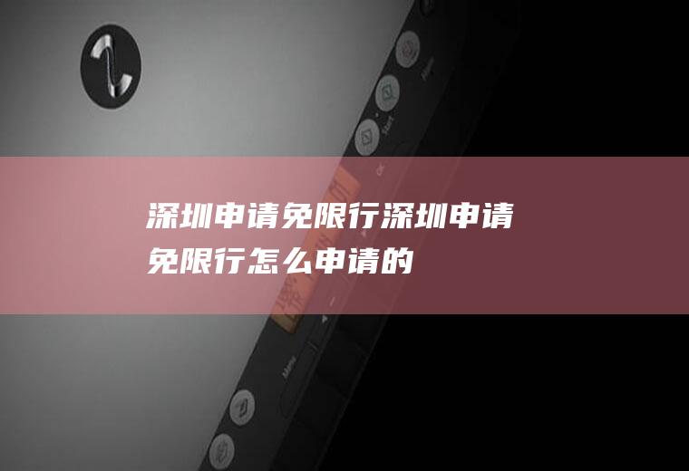 深圳申请免限行深圳申请免限行怎么申请的
