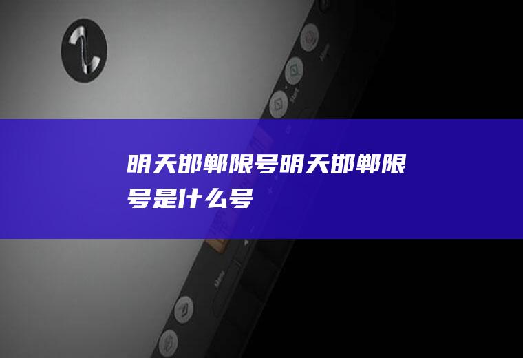 明天邯郸限号明天邯郸限号是什么号