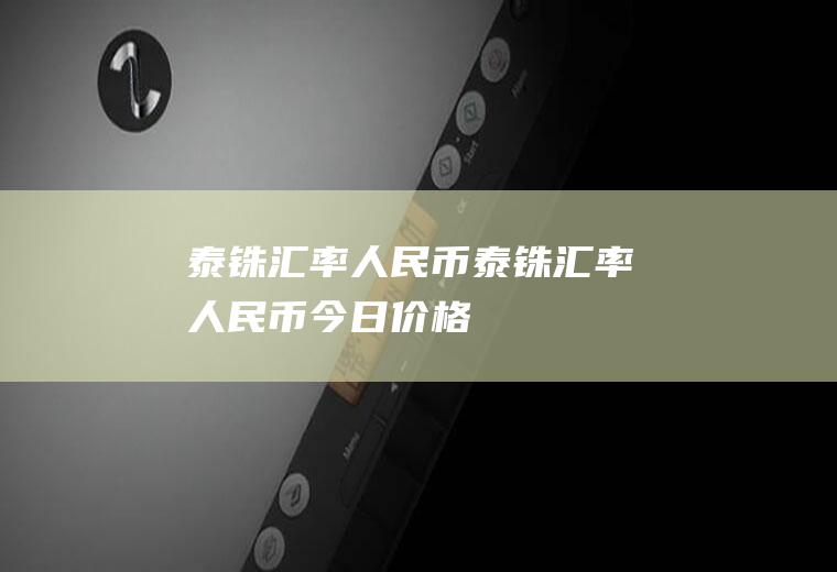 泰铢汇率人民币泰铢汇率人民币今日价格