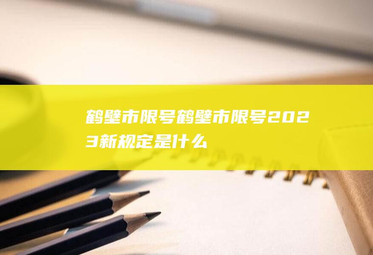 鹤壁市限号鹤壁市限号2023新规定是什么