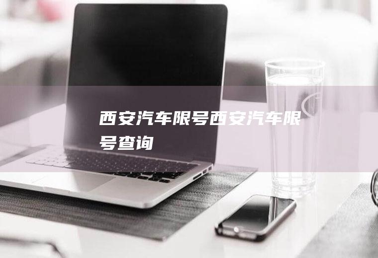 西安汽车限号西安汽车限号查询