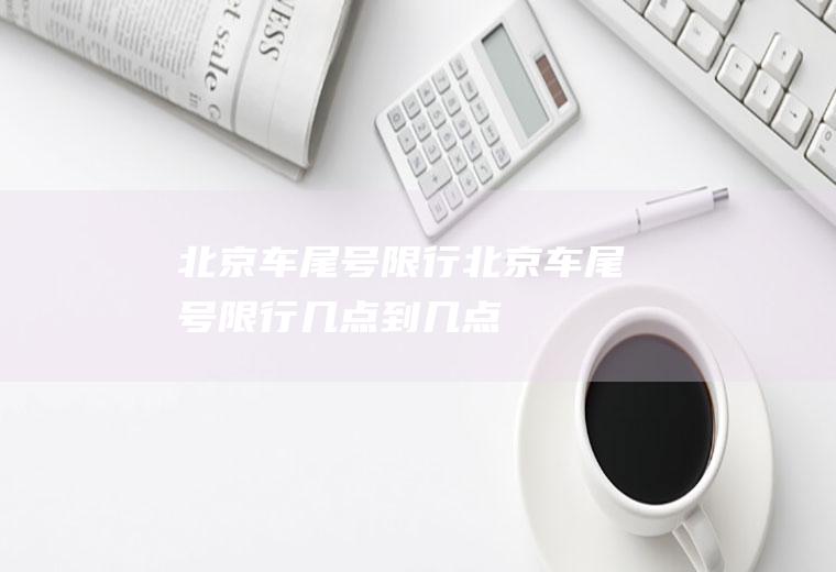 北京车尾号限行北京车尾号限行几点到几点