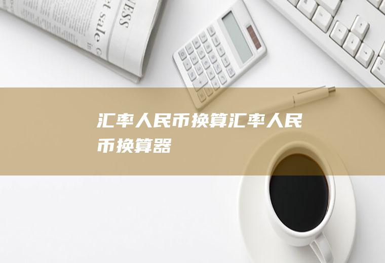 汇率人民币换算汇率人民币换算器