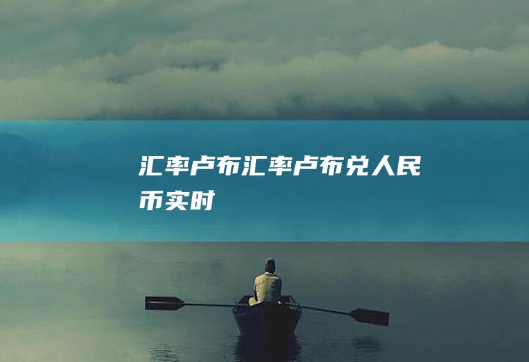 汇率卢布汇率卢布兑人民币实时