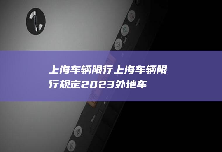 上海车辆限行上海车辆限行规定2023外地车