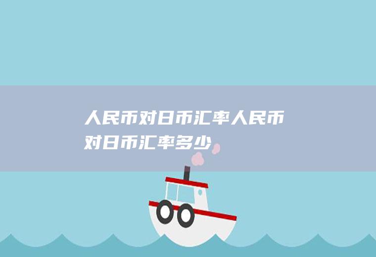 人民币对日币汇率人民币对日币汇率多少