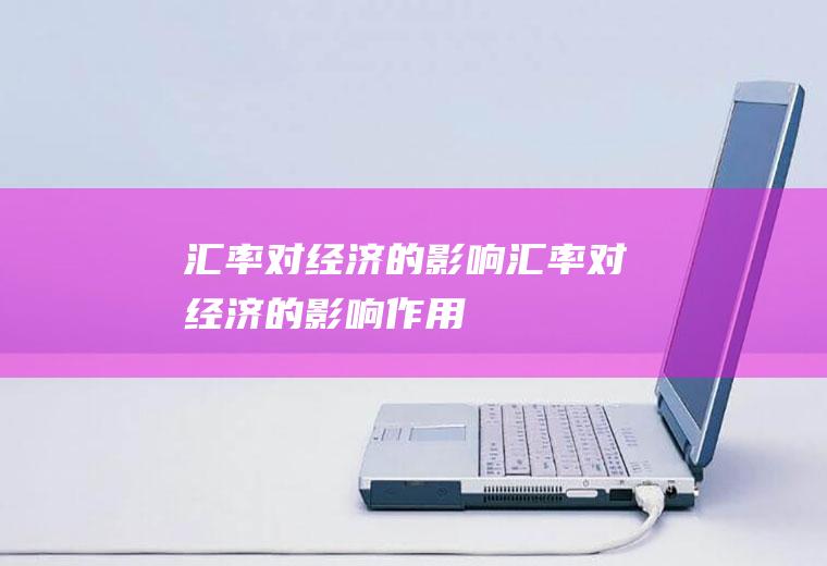 汇率对经济的影响汇率对经济的影响作用